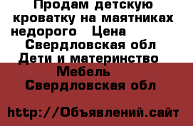 Продам детскую кроватку на маятниках недорого › Цена ­ 4 000 - Свердловская обл. Дети и материнство » Мебель   . Свердловская обл.